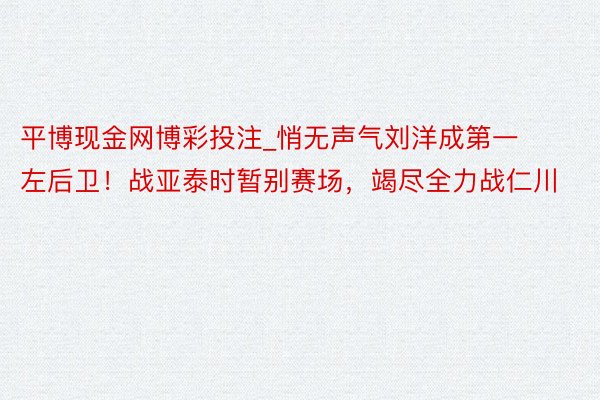 平博现金网博彩投注_悄无声气刘洋成第一左后卫！战亚泰时暂别赛场，竭尽全力战仁川