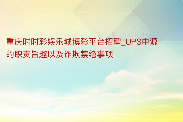 重庆时时彩娱乐城博彩平台招聘_UPS电源的职责旨趣以及诈欺禁绝事项