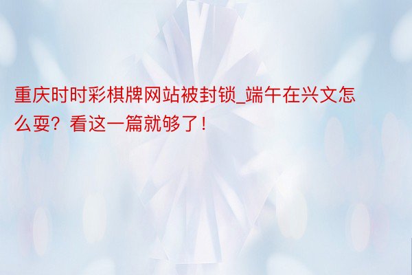 重庆时时彩棋牌网站被封锁_端午在兴文怎么耍？看这一篇就够了！