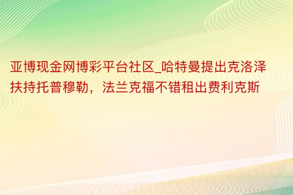 亚博现金网博彩平台社区_哈特曼提出克洛泽扶持托普穆勒，法兰克福不错租出费利克斯