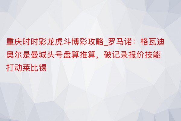 重庆时时彩龙虎斗博彩攻略_罗马诺：格瓦迪奥尔是曼城头号盘算推算，破记录报价技能打动莱比锡