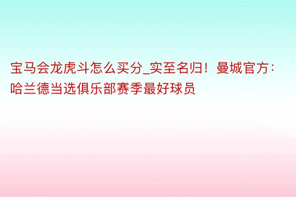 宝马会龙虎斗怎么买分_实至名归！曼城官方：哈兰德当选俱乐部赛季最好球员