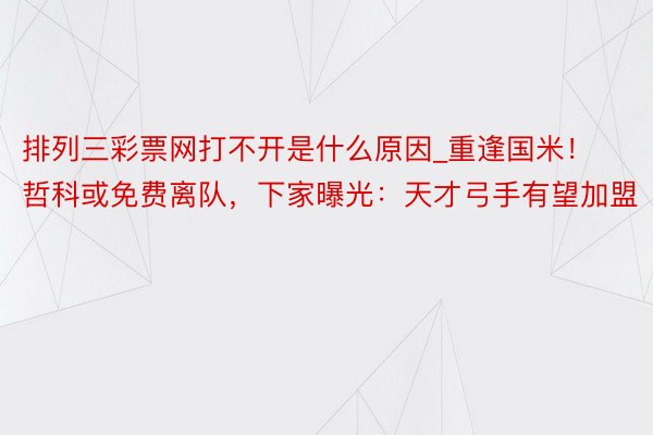 排列三彩票网打不开是什么原因_重逢国米！哲科或免费离队，下家曝光：天才弓手有望加盟