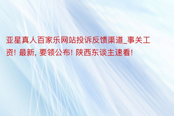 亚星真人百家乐网站投诉反馈渠道_事关工资! 最新, 要领公布! 陕西东谈主速看!