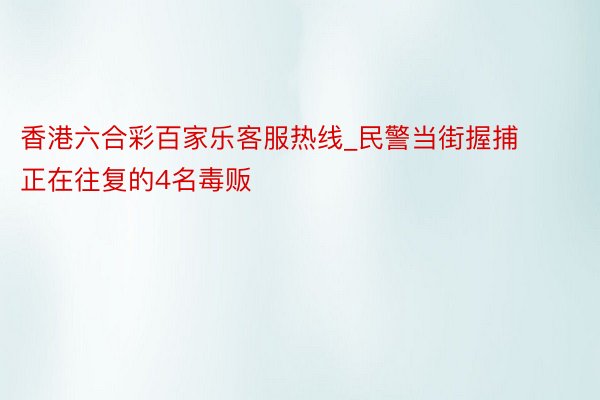 香港六合彩百家乐客服热线_民警当街握捕正在往复的4名毒贩