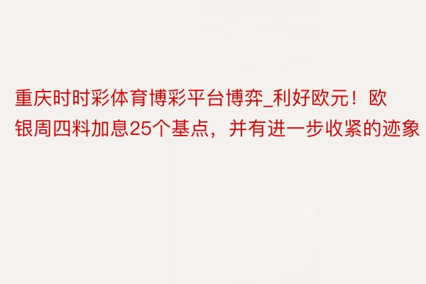 重庆时时彩体育博彩平台博弈_利好欧元！欧银周四料加息25个基点，并有进一步收紧的迹象