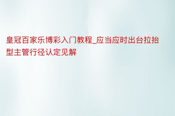 皇冠百家乐博彩入门教程_应当应时出台拉抬型主管行径认定见解