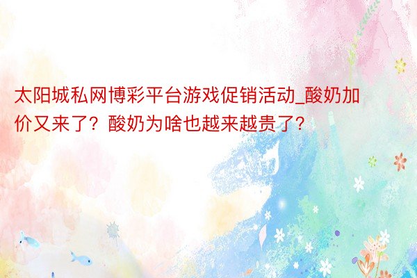 太阳城私网博彩平台游戏促销活动_酸奶加价又来了？酸奶为啥也越来越贵了？